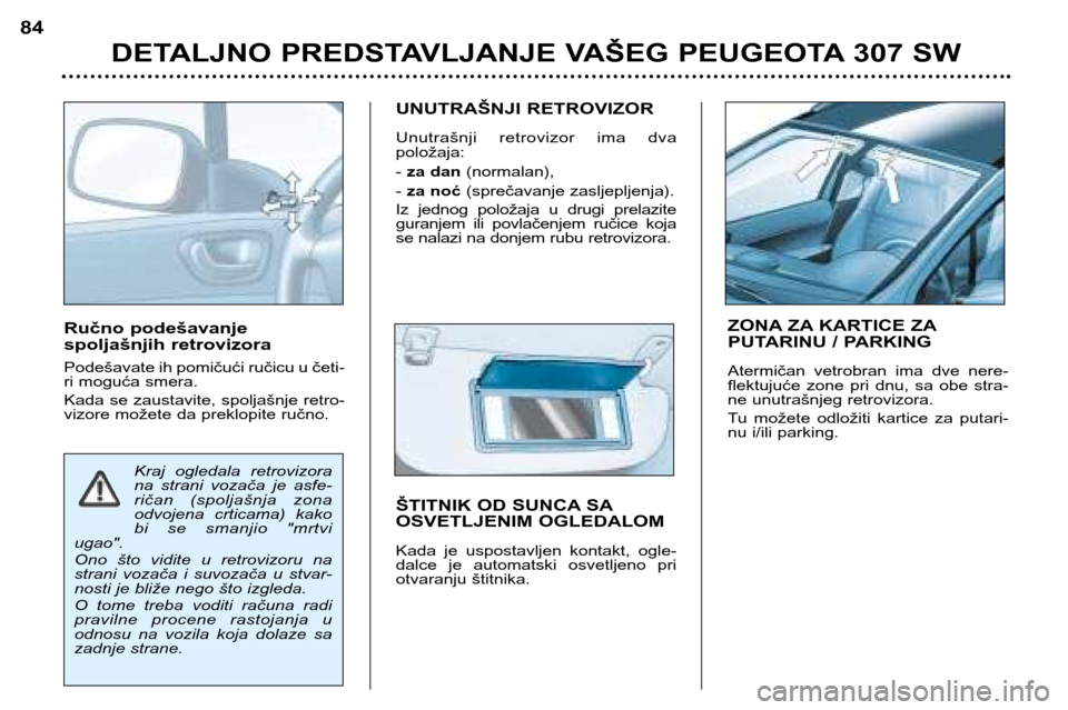 Peugeot 307 SW 2002  Упутство за употребу (in Serbian) Ručno podešavanje 
spoljašnjih retrovizora 
Podešavate ih pomičući ručicu u četi- 
ri moguća smera. 
Kada se zaustavite, spoljašnje retro- 
vizore možete da preklopite ručno.UNUTRAŠNJI RE