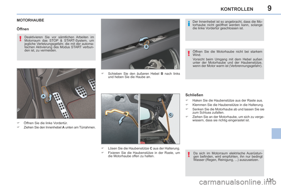 Peugeot 308 CC 2014  Betriebsanleitung (in German) 9
i
!
!
!
131
KONTROLLEN
MOTORHAUBE 
      Öffnen Sie die linke Vordertür. 
     Ziehen Sie den Innenhebel   A  unten am Türrahmen.       Schieben Sie den äußeren Hebel  
B  nach links 
