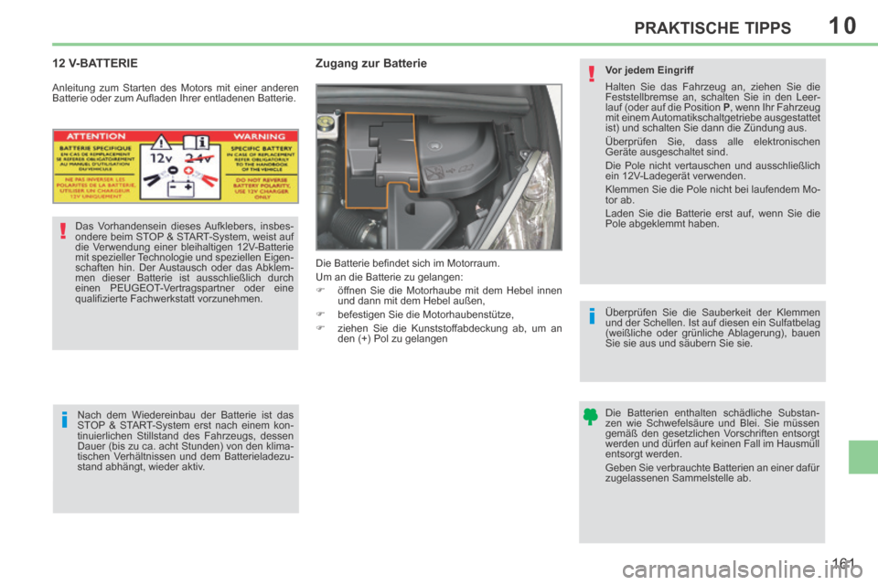 Peugeot 308 CC 2014  Betriebsanleitung (in German) 10
!
i
i
!
161
PRAKTISCHE TIPPS
     12  V-BATTERIE        
Zugang zur Batterie 
 Die Batterie beﬁ ndet sich im Motorraum. 
 Um an die Batterie zu gelangen: 
      öffnen Sie die Motorhaube mit 