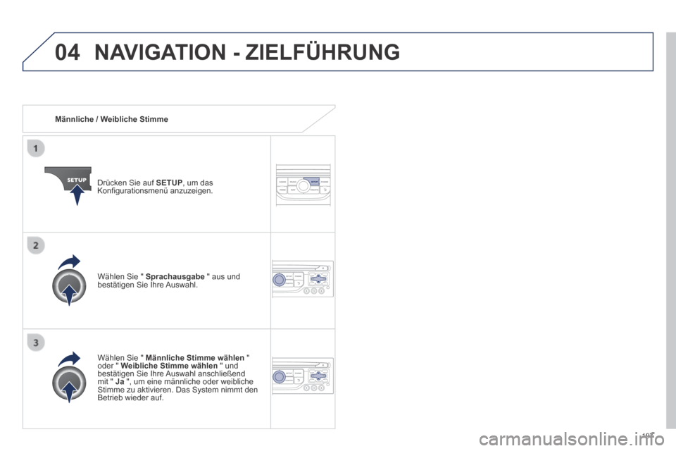 Peugeot 308 CC 2014  Betriebsanleitung (in German) 04
197
   Männliche  /  Weibliche  Stimme  
  Drücken Sie auf  SETUP , um das Konﬁ gurationsmenü anzuzeigen.  
  Wählen Sie "  Männliche Stimme wählen   " oder "  Weibliche Stimme wählen  " u