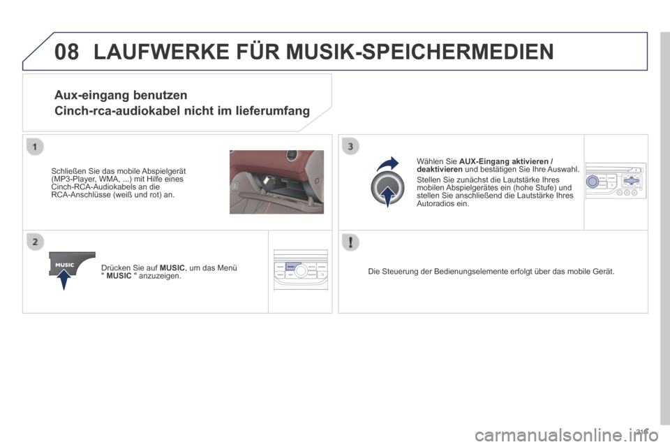 Peugeot 308 CC 2014  Betriebsanleitung (in German) 08
219
 LAUFWERKE FÜR MUSIK-SPEICHERMEDIEN 
Aux-eingang  benutzen  
Cinch-rca-audiokabel nicht im lieferumfang 
  Schließen Sie das mobile Abspielgerät (MP3-Player, WMA, ...) mit Hilfe eines Cinch-