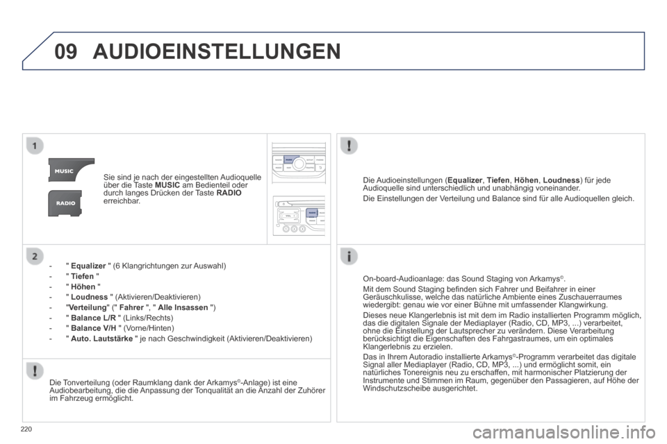 Peugeot 308 CC 2014  Betriebsanleitung (in German) 09
220
 AUDIOEINSTELLUNGEN 
   Sie sind je nach der eingestellten Audioquelle über die Taste  MUSIC  am Bedienteil oder durch langes Drücken der Taste  RADIOerreichbar.  
    -   "   Equalizer  " (6