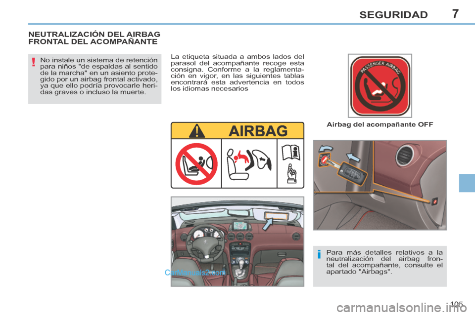 Peugeot 308 CC 2014  Manual del propietario (in Spanish) 7
!
i
105
SEGURIDAD
  Airbag  del  acompañante  OFF  
  No instale un sistema de retención 
para niños "de espaldas al sentido 
de la marcha" en un asiento prote-
gido por un airbag frontal activad