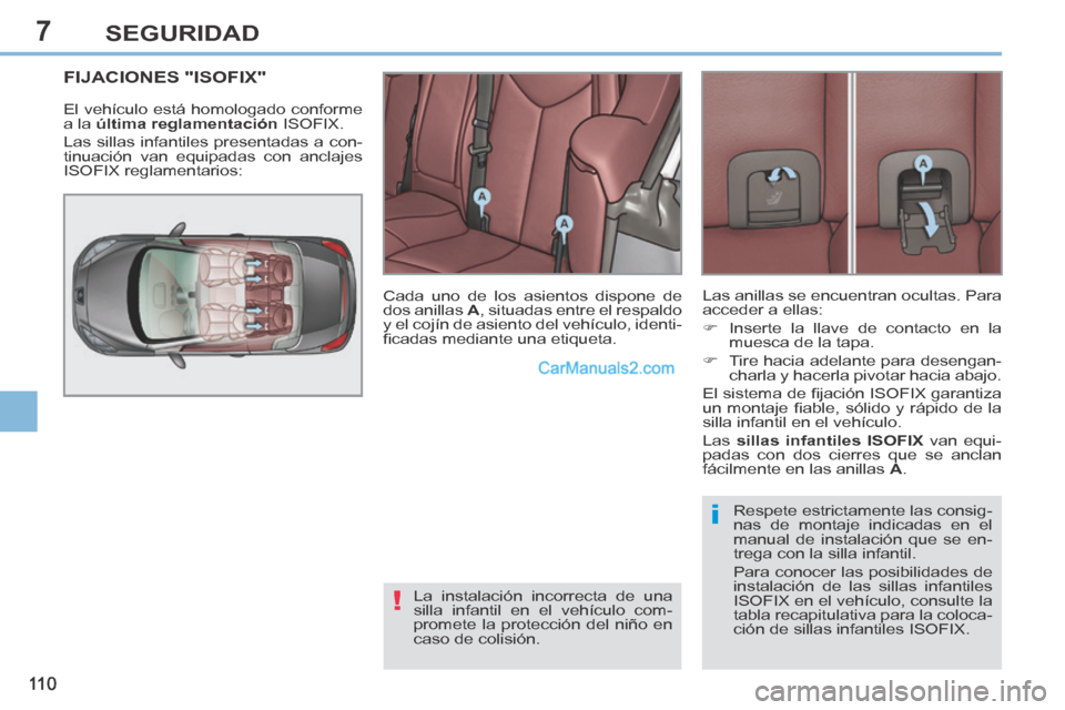Peugeot 308 CC 2014  Manual del propietario (in Spanish) 7
!
i
11 0
SEGURIDAD
FIJACIONES "ISOFIX" 
 El vehículo está homologado conforme 
a la  última reglamentación   ISOFIX. 
 Las sillas infantiles presentadas a con-
tinuación van equipadas con ancla