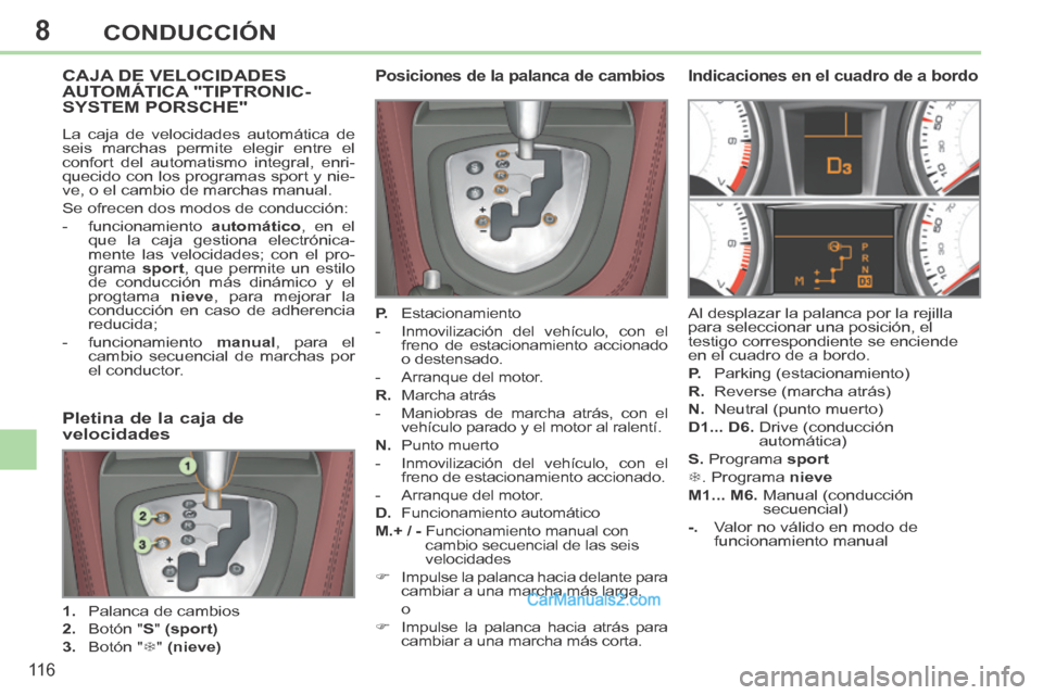 Peugeot 308 CC 2014  Manual del propietario (in Spanish) 8
11 6
CONDUCCIÓN
CAJA DE VELOCIDADES AUTOMÁTICA "TIPTRONIC-SYSTEM PORSCHE" 
 La caja de velocidades automática de 
seis marchas permite elegir entre el 
confort del automatismo integral, enri-
que