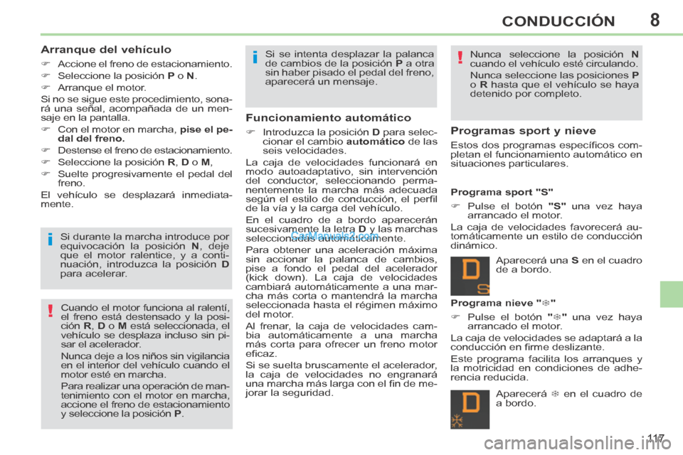 Peugeot 308 CC 2014  Manual del propietario (in Spanish) 8
!
!
i
i
11 7
CONDUCCIÓN
  Arranque  del  vehículo 
      Accione el freno de estacionamiento. 
      Seleccione la posición   P  o   N . 
      Arranque el motor.  
 Si no se sigue este 