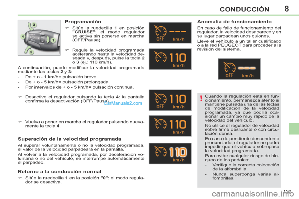 Peugeot 308 CC 2014  Manual del propietario (in Spanish) 8
!
127
CONDUCCIÓN
Cuando la regulación está en fun-
cionamiento, permanezca atento si 
mantiene pulsada una de las teclas 
de  modiﬁ cación  de  la  velocidad 
programada, ya que podría oca-
s