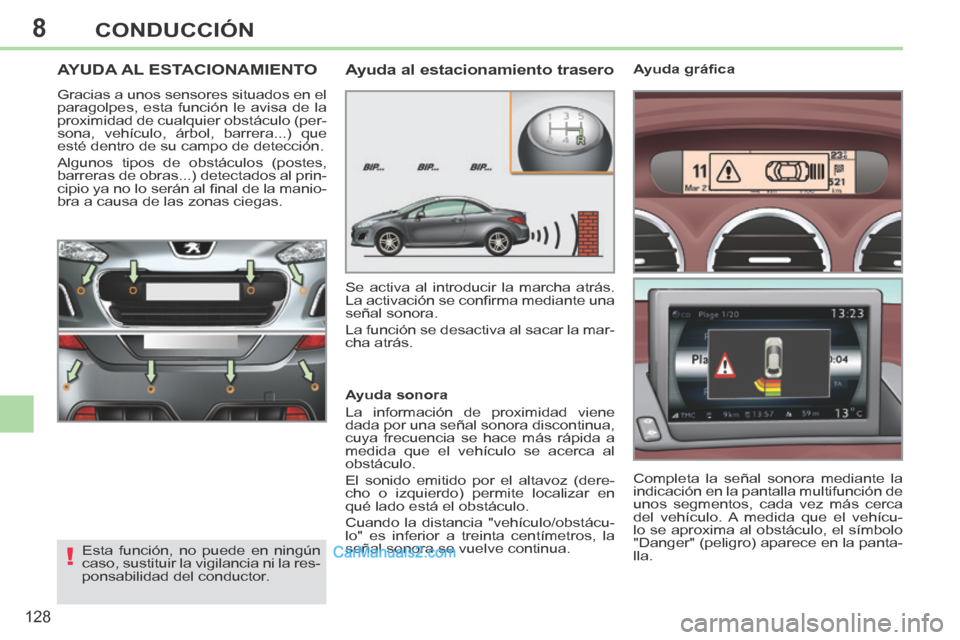 Peugeot 308 CC 2014  Manual del propietario (in Spanish) 8
!
128
CONDUCCIÓN
AYUDA AL ESTACIONAMIENTO 
 Gracias a unos sensores situados en el 
paragolpes, esta función le avisa de la 
proximidad de cualquier obstáculo (per-
sona, vehículo, árbol, barre