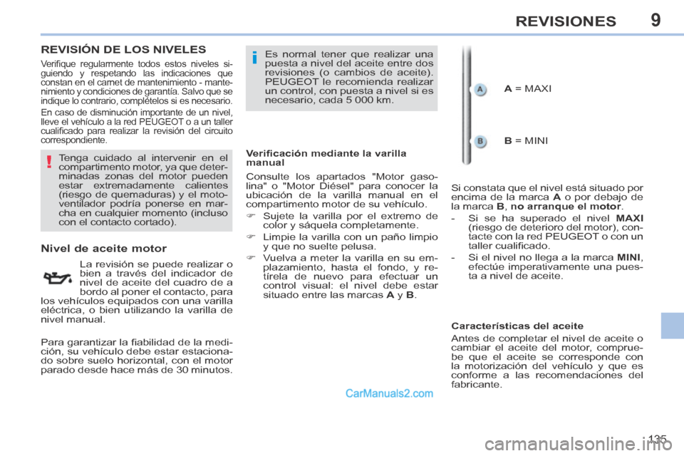 Peugeot 308 CC 2014  Manual del propietario (in Spanish) 9
!
i
135
REVISIONES
REVISIÓN DE LOS NIVELES  
                      Nivel de aceite motor 
  La revisión se puede realizar o 
bien a través del indicador de 
nivel de aceite del cuadro de a 
bordo