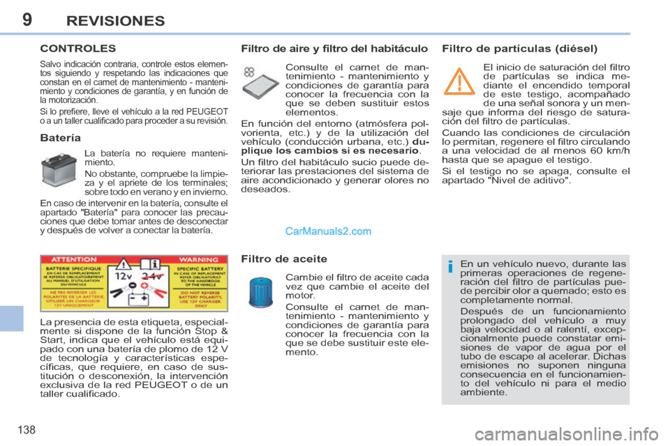 Peugeot 308 CC 2014  Manual del propietario (in Spanish) 9
i
138
REVISIONES
       CONTROLES  
             Batería 
  La batería no requiere manteni-
miento. 
 No obstante, compruebe la limpie-
za y el apriete de los terminales; 
sobre todo en verano y e