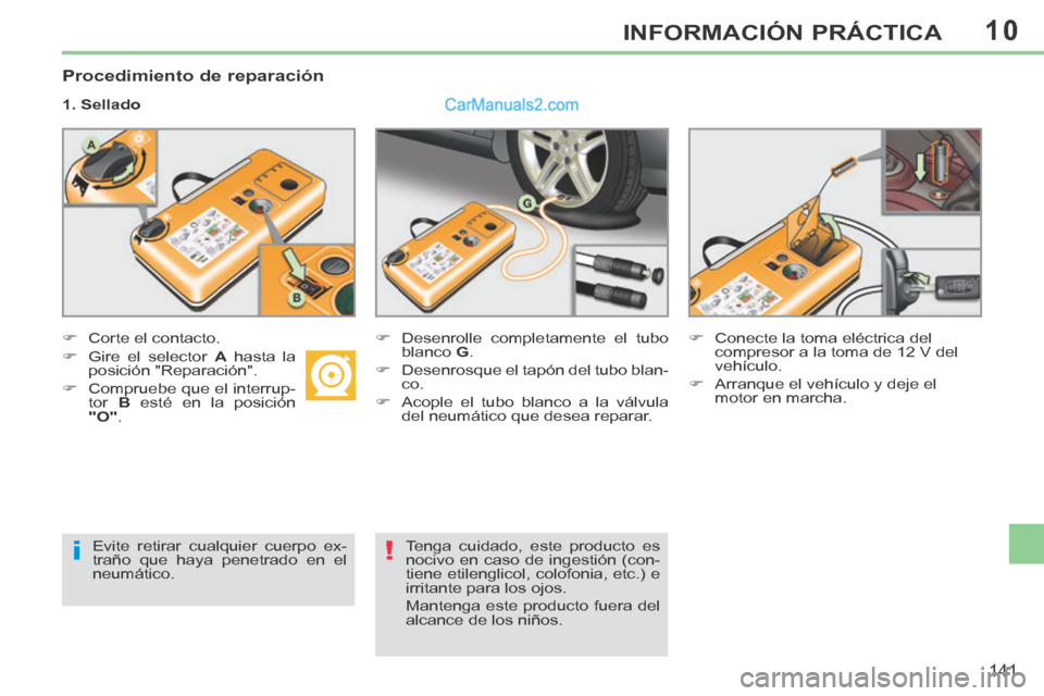 Peugeot 308 CC 2014  Manual del propietario (in Spanish) 10
i!
141
INFORMACIÓN PRÁCTICA
  Procedimiento  de  reparación 
  1.  Sellado  
       Corte  el  contacto.          Desenrolle completamente el tubo 
blanco   G . 
     Desenrosque el tap