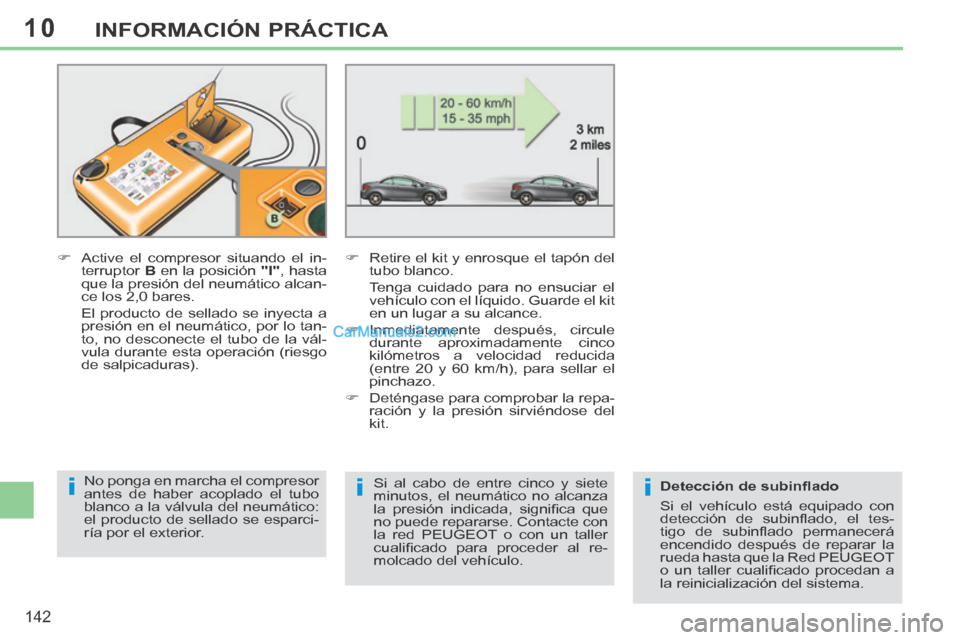 Peugeot 308 CC 2014  Manual del propietario (in Spanish) 10
iii
142
INFORMACIÓN PRÁCTICA
       Active el compresor situando el in-terruptor   B  en la posición   "I" ,  hasta 
que la presión del neumático alcan-
ce los 2,0 bares.  
  El producto de