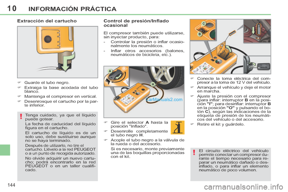 Peugeot 308 CC 2014  Manual del propietario (in Spanish) 10
!
!
144
INFORMACIÓN PRÁCTICA
  Extracción  del  cartucho 
       Guarde el tubo negro. 
     Extraiga la base acodada del tubo blanco. 
     Mantenga el compresor en vertical. 
     