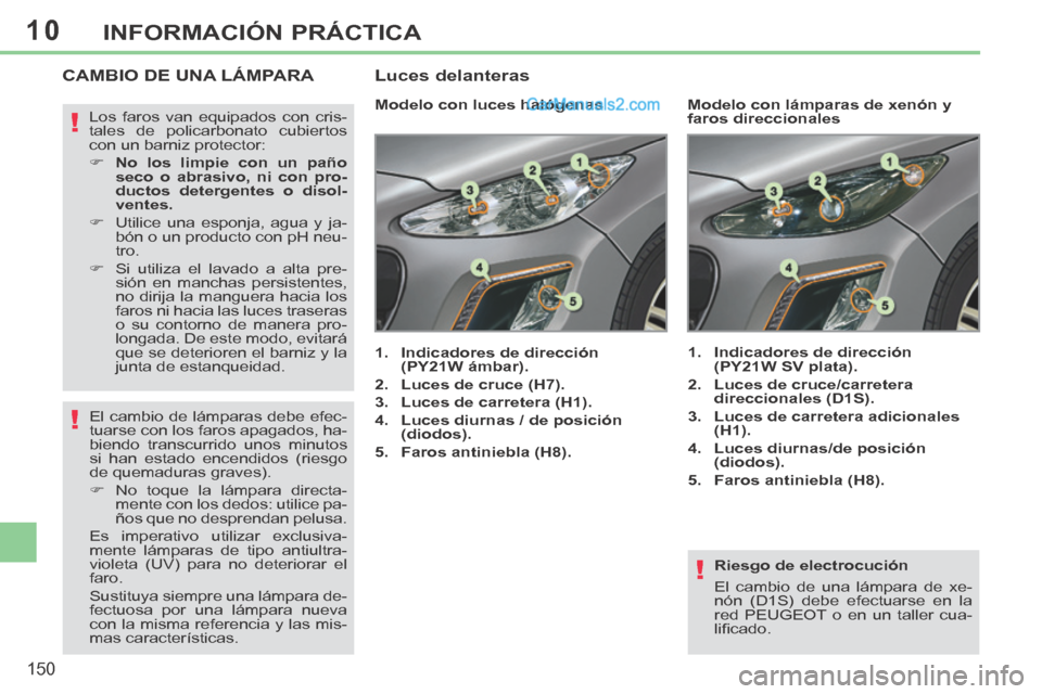 Peugeot 308 CC 2014  Manual del propietario (in Spanish) 10
!
!
!
150
INFORMACIÓN PRÁCTICA
  Riesgo  de  electrocución 
 El cambio de una lámpara de xe-
nón (D1S) debe efectuarse en la 
red PEUGEOT o en un taller cua-
liﬁ cado.   
CAMBIO DE UNA LÁMP