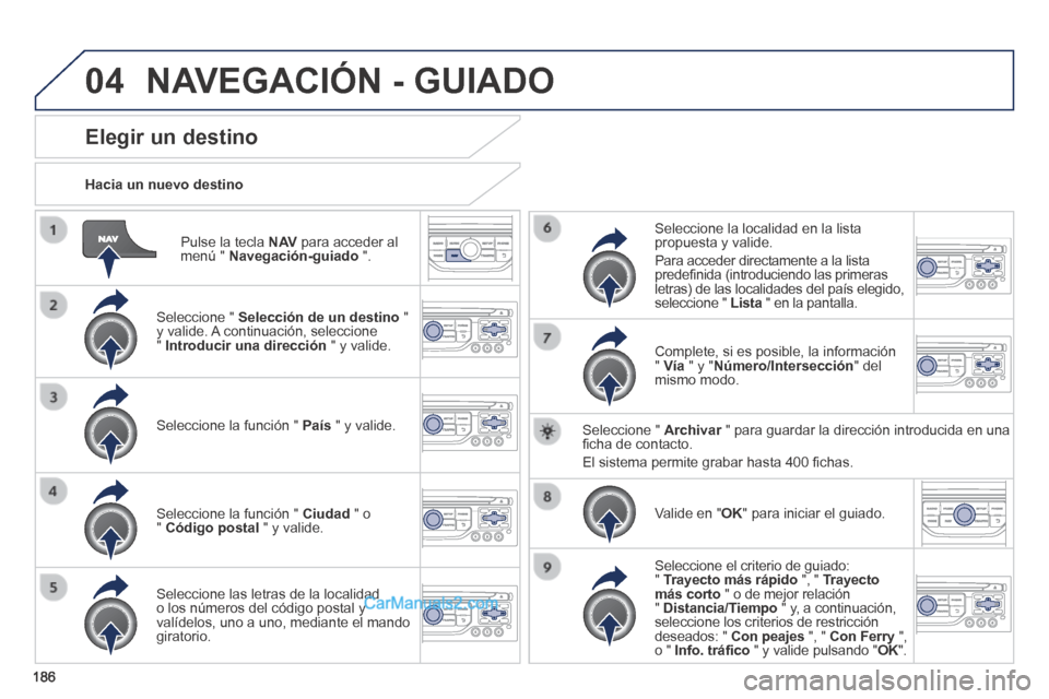 Peugeot 308 CC 2014  Manual del propietario (in Spanish) 04
186
  Pulse la tecla  N AV  para acceder al menú "  Navegación-guiado   ".  
  Hacia  un  nuevo  destino  
Elegir un destino 
  Seleccione  "   Selección de un destino   " y valide. A continuaci