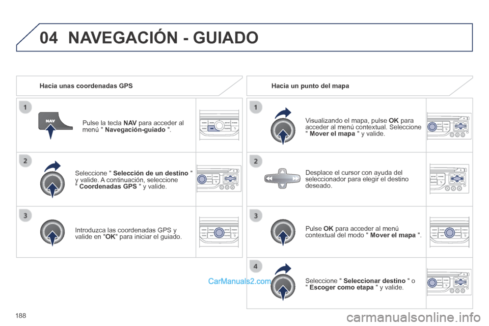 Peugeot 308 CC 2014  Manual del propietario (in Spanish) 04
188
  Seleccione  "   Selección de un destino   " y valide. A continuación, seleccione "  Coordenadas GPS  " y valide.  
  Introduzca las coordenadas GPS y valide en " OK " para iniciar el guiado
