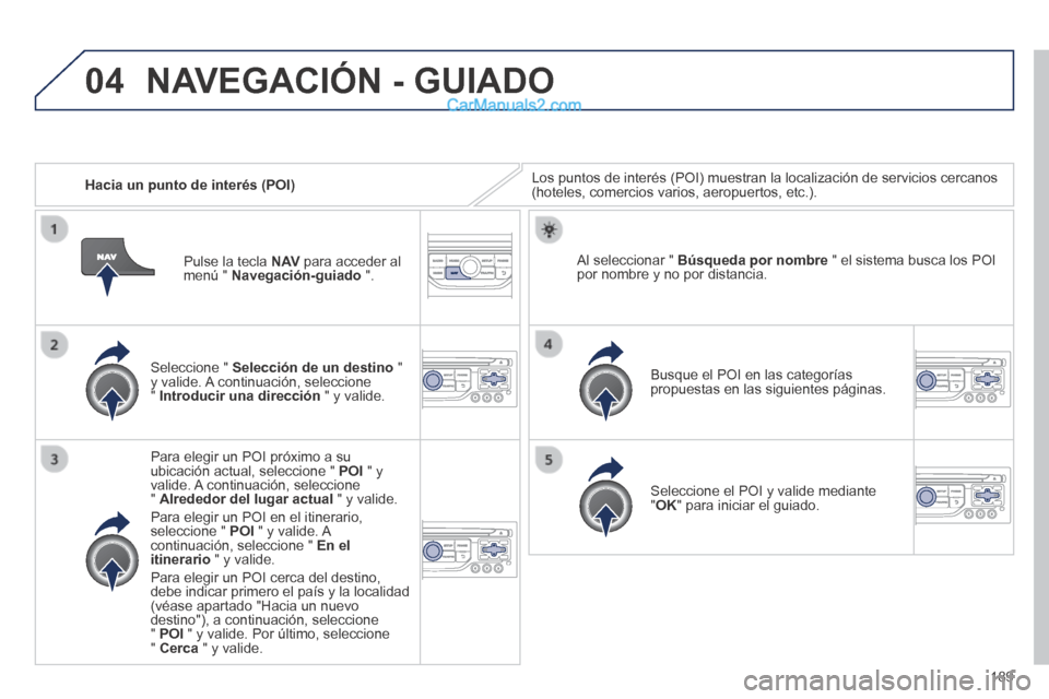 Peugeot 308 CC 2014  Manual del propietario (in Spanish) 04
189
   Hacia un punto de interés (POI)  Los puntos de interés (POI) muestran la localización de servicio\
s cercanos (hoteles, comercios varios, aeropuertos, etc.).  
  Seleccione  "   Selecció