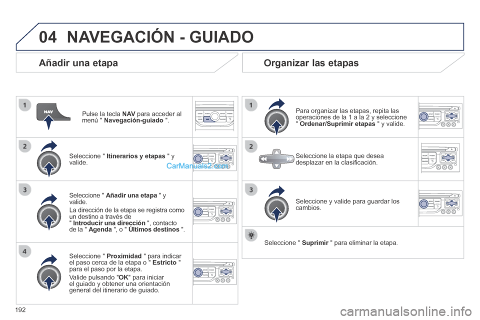 Peugeot 308 CC 2014  Manual del propietario (in Spanish) 04
192
  Añadir  una  etapa 
  Pulse la tecla  N AV  para acceder al menú "  Navegación-guiado   ".  
  Seleccione  "   Itinerarios y etapas  " y valide.  
  Seleccione  "   Proximidad  " para indi