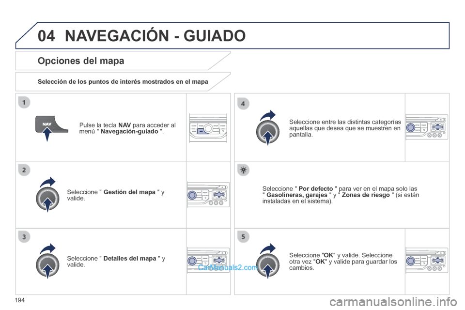 Peugeot 308 CC 2014  Manual del propietario (in Spanish) 04
194
  Pulse la tecla  N AV  para acceder al menú "  Navegación-guiado   ".  
  Opciones  del  mapa 
  Selección de los puntos de interés mostrados en el mapa  
  Seleccione  "   Gestión del ma