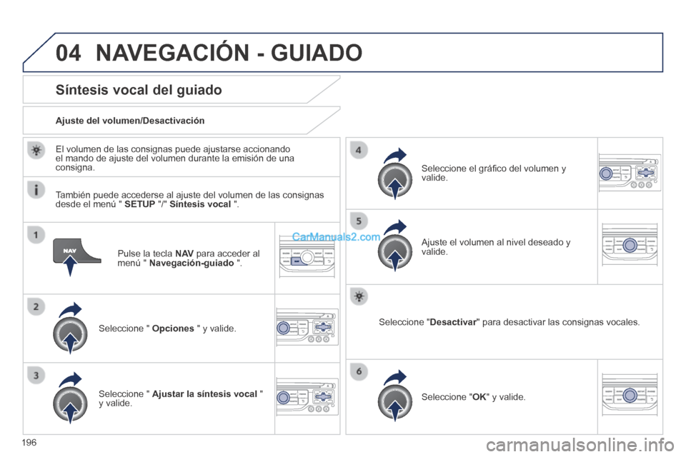 Peugeot 308 CC 2014  Manual del propietario (in Spanish) 04
196
  Pulse la tecla  N AV  para acceder al menú "  Navegación-guiado   ".  
Síntesis vocal del guiado 
  Seleccione  "   Opciones  " y valide.  
  Ajuste  del  volumen/Desactivación  
  Selecc