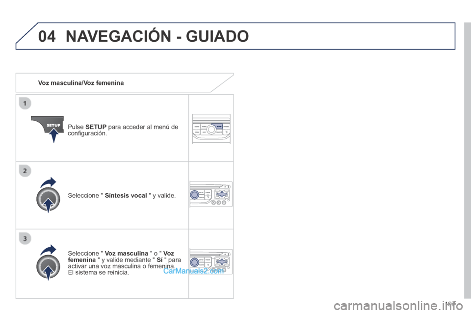 Peugeot 308 CC 2014  Manual del propietario (in Spanish) 04
197
   Voz  masculina/Voz  femenina  
  Pulse   SETUP  para acceder al menú de conﬁ guración.  
  Seleccione  "   Voz masculina  " o "  Voz femenina  " y valide mediante "  Sí  " para activar 