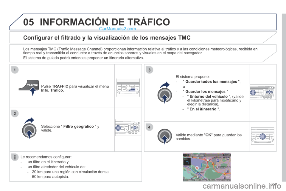 Peugeot 308 CC 2014  Manual del propietario (in Spanish) 05
199
Configurar el filtrado y la visualización de los mensajes TMC 
  Los mensajes TMC (Trafﬁ c Message Channel) proporcionan información relativa al tráﬁ co y a las condiciones meteorológic