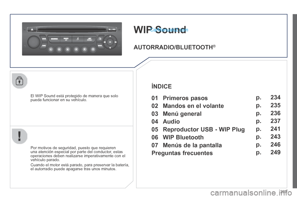 Peugeot 308 CC 2014  Manual del propietario (in Spanish) 233
WIP Sound
  El WIP Sound está protegido de manera que solo pueda funcionar en su vehículo.  
  Por motivos de seguridad, puesto que requieren una atención especial por parte del conductor, esta