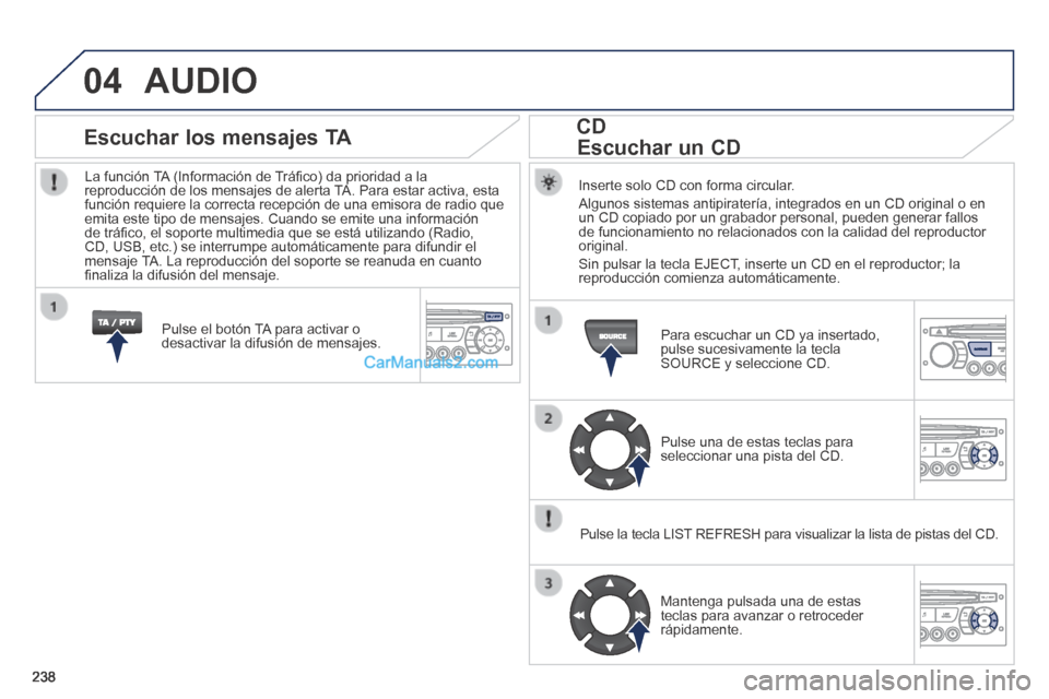 Peugeot 308 CC 2014  Manual del propietario (in Spanish) 04
238
 AUDIO 
  Inserte solo CD con forma circular. 
 Algunos sistemas antipiratería, integrados en un CD original o en un CD copiado por un grabador personal, pueden generar fallos de funcionamient