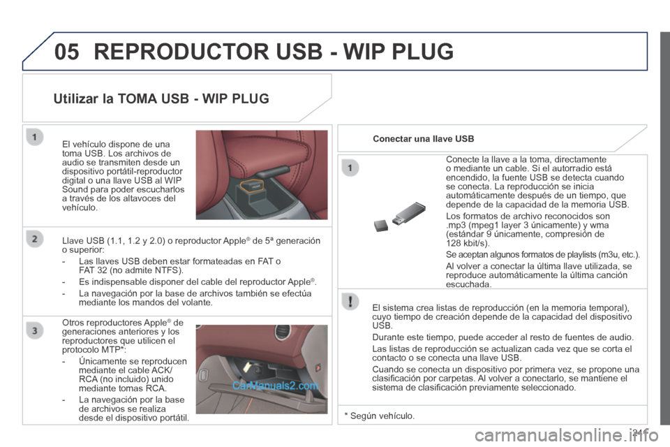 Peugeot 308 CC 2014  Manual del propietario (in Spanish) 05
241
 REPRODUCTOR USB - WIP PLUG 
  El sistema crea listas de reproducción (en la memoria temporal), cuyo tiempo de creación depende de la capacidad del dispositivo USB. 
 Durante este tiempo, pue