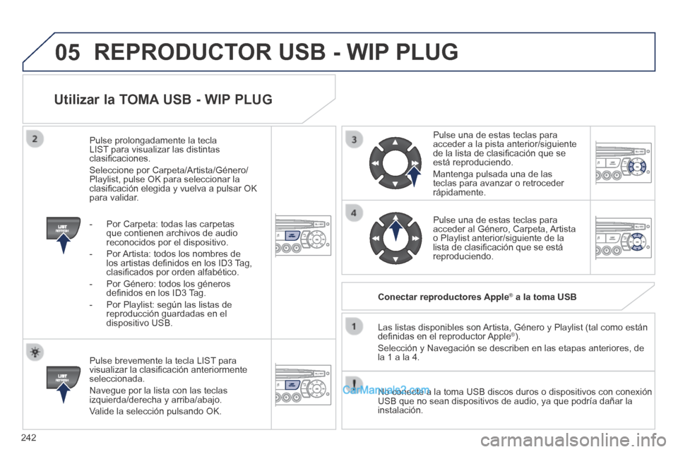 Peugeot 308 CC 2014  Manual del propietario (in Spanish) 05
242
  Utilizar la TOMA USB - WIP PLUG 
  Pulse brevemente la tecla LIST para visualizar la clasiﬁ cación anteriormente seleccionada. 
 Navegue por la lista con las teclas izquierda/derecha y arr