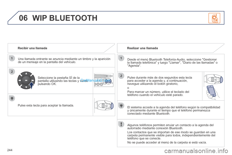 Peugeot 308 CC 2014  Manual del propietario (in Spanish) 06
244
  Recibir  una  llamada  
  Una llamada entrante se anuncia mediante un timbre y la aparición de un mensaje en la pantalla del vehículo.  
  Seleccione la pestaña SÍ de la pantalla utilizan