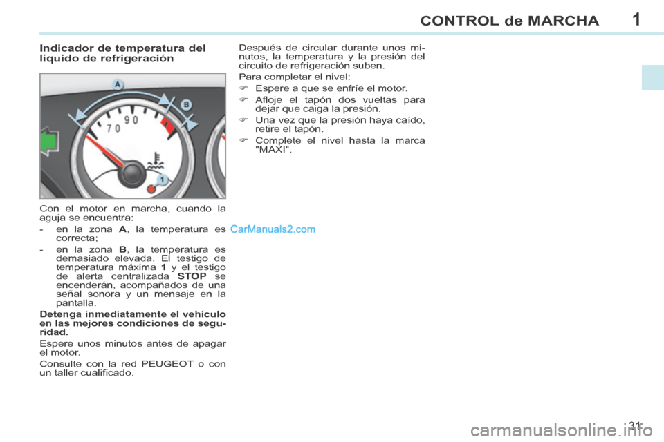Peugeot 308 CC 2014  Manual del propietario (in Spanish) 1
31
CONTROL de MARCHA
308cc_es_Chap01_controle de marche_ed01-2013_CA1
             Indicador de temperatura del 
líquido de refrigeración 
 Con el motor en marcha, cuando la 
aguja se encuentra: 
