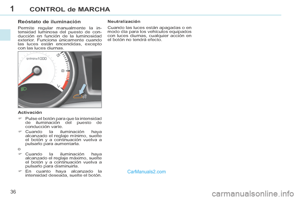 Peugeot 308 CC 2014  Manual del propietario (in Spanish) 1
36
CONTROL de MARCHA
308cc_es_Chap01_controle de marche_ed01-2013_CA1
          Reóstato de iluminación 
 Permite regular manualmente la in-
tensidad luminosa del puesto de con-
ducción en funci