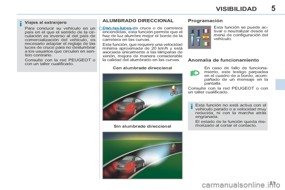 Peugeot 308 CC 2014  Manual del propietario (in Spanish) 5
i
i
81
VISIBILIDAD
ALUMBRADO DIRECCIONAL 
 Con las luces de cruce o de carretera 
encendidas, esta función permite que el 
haz de luz alumbre mejor el borde de la 
carretera en las curvas. 
 Esta f