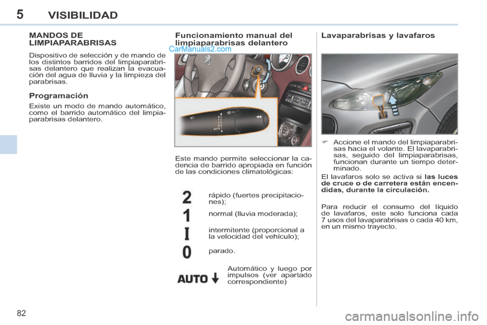 Peugeot 308 CC 2014  Manual del propietario (in Spanish) 5
82
VISIBILIDAD
MANDOS DE LIMPIAPARABRISAS 
 Dispositivo de selección y de mando de 
los distintos barridos del limpiaparabri-
sas delantero que realizan la evacua-
ción del agua de lluvia y la lim