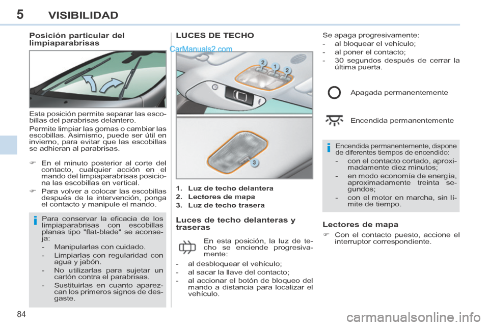 Peugeot 308 CC 2014  Manual del propietario (in Spanish) 5
i
i
84
VISIBILIDAD
          Posición particular del 
limpiaparabrisas 
 Esta posición permite separar las esco-
billas del parabrisas delantero. 
 Permite limpiar las gomas o cambiar las 
escobil