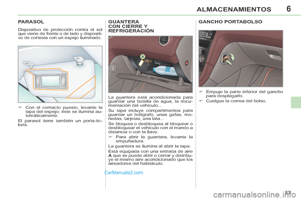 Peugeot 308 CC 2014  Manual del propietario (in Spanish) 6
87
ALMACENAMIENTOS
GUANTERA CON CIERRE Y REFRIGERACIÓN 
 La guantera está acondicionada para 
guardar una botella de agua, la docu-
mentación del vehículo... 
 Su tapa incluye compartimentos par