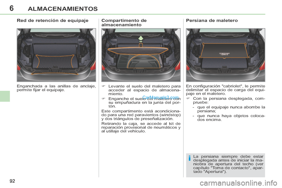 Peugeot 308 CC 2014  Manual del propietario (in Spanish) 6
i
92
ALMACENAMIENTOS
 Enganchada a las anillas de anclaje, 
permite ﬁ jar el equipaje.  
        Red de retención de equipaje 
      Levante el suelo del maletero para acceder al espacio de al