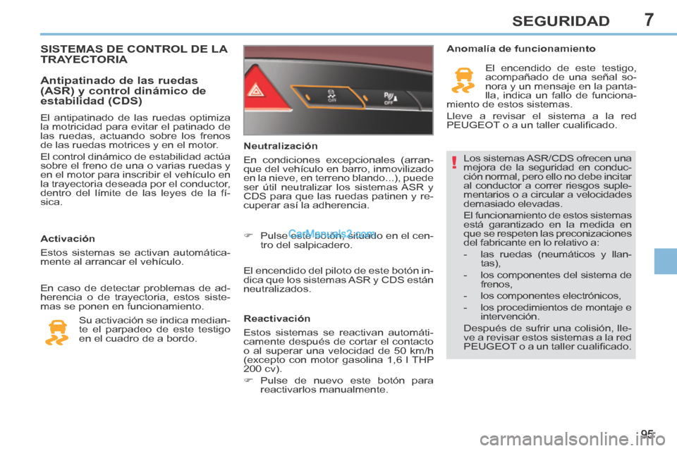 Peugeot 308 CC 2014  Manual del propietario (in Spanish) 7
!
95
SEGURIDAD
 Los sistemas ASR/CDS ofrecen una 
mejora de la seguridad en conduc-
ción normal, pero ello no debe incitar 
al conductor a correr riesgos suple-
mentarios o a circular a velocidades