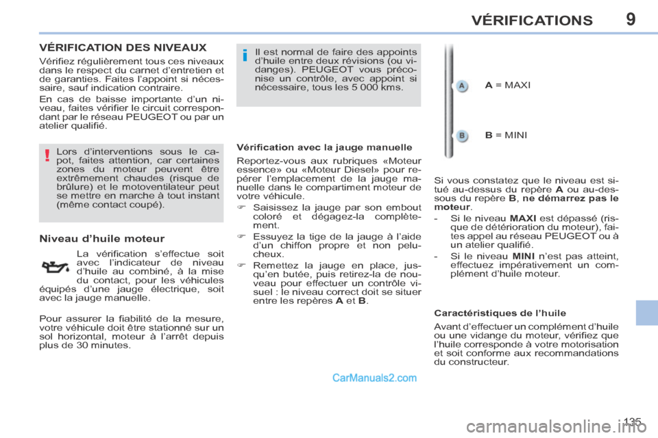 Peugeot 308 CC 2014  Manuel du propriétaire (in French) 9
!
i
135
VÉRIFICATIONS
VÉRIFICATION DES NIVEAUX  
                      Niveau d’huile moteur 
  La  vériﬁ cation  s’effectue  soit 
avec l’indicateur de niveau 
d’huile au combiné, à 