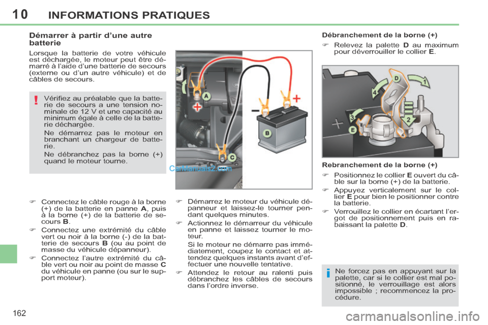 Peugeot 308 CC 2014  Manuel du propriétaire (in French) 10
i
!
162
INFORMATIONS PRATIQUES
   Débranchement de la borne (+) 
      Relevez la palette  D  au maximum 
pour déverrouiller le collier   E .   
  Rebranchement de la borne (+) 
      Posit