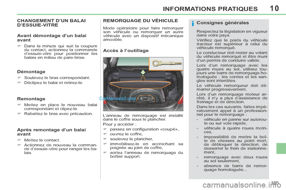 Peugeot 308 CC 2014  Manuel du propriétaire (in French) 10
i
165
INFORMATIONS PRATIQUES
CHANGEMENT D’UN BALAI D’ESSUIE-VITRE 
  Démontage 
      Soulevez le bras correspondant. 
     Déclipez le balai et retirez-le.   
  Remontage 
      Met