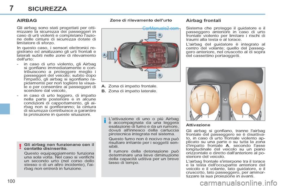 Peugeot 308 CC 2014  Manuale del proprietario (in Italian) 7
i
!
100
SICUREZZA
AIRBAG 
 Gli airbag sono stati progettati per otti-
mizzare la sicurezza dei passeggeri in 
caso di urti violenti e completano lazio-
ne delle cinture di sicurezza dotate di 
limi