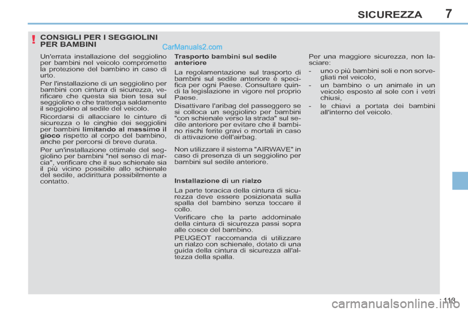 Peugeot 308 CC 2014  Manuale del proprietario (in Italian) 7
!
11 3
SICUREZZA
CONSIGLI PER I SEGGIOLINI PER BAMBINI 
  Unerrata installazione del seggiolino 
per bambini nel veicolo compromette 
la protezione del bambino in caso di 
urto. 
 Per linstallazio