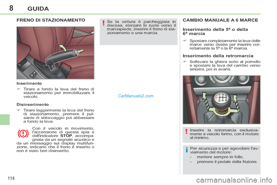 Peugeot 308 CC 2014  Manuale del proprietario (in Italian) 8
!
i
!
11 4
GUIDA
 Se la vettura è parcheggiata in 
discesa, sterzare le ruote verso il 
marciapiede, inserire il freno di sta-
zionamento e una marcia.   FRENO DI STAZIONAMENTO  
  Inserimento 
   
