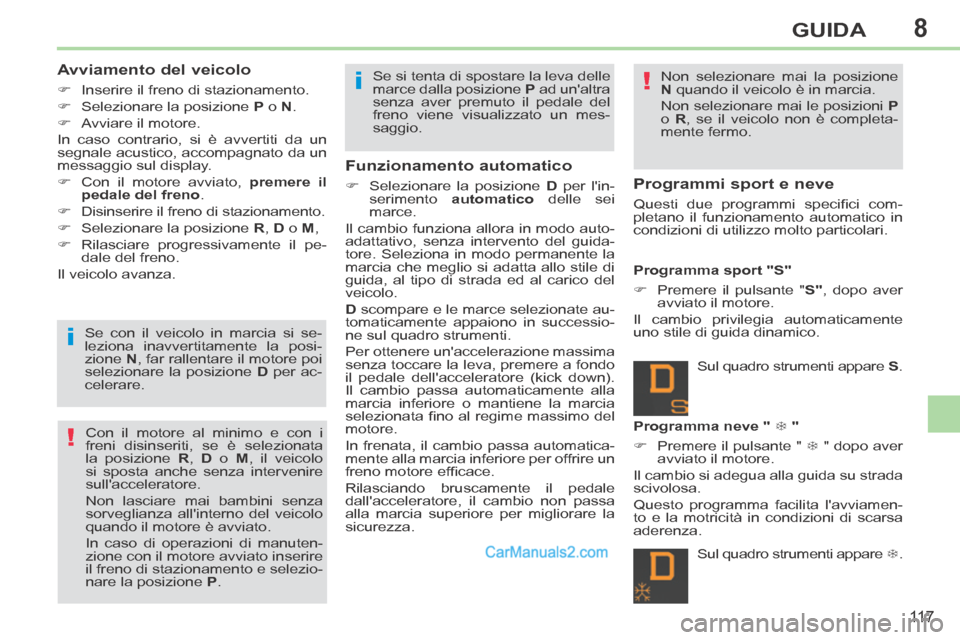 Peugeot 308 CC 2014  Manuale del proprietario (in Italian) 8
!
!
i
i
11 7
GUIDA
  Avviamento  del  veicolo 
      Inserire il freno di stazionamento. 
     Selezionare la posizione  P  o  N . 
     Avviare  il  motore.  
 In caso contrario, si è avv