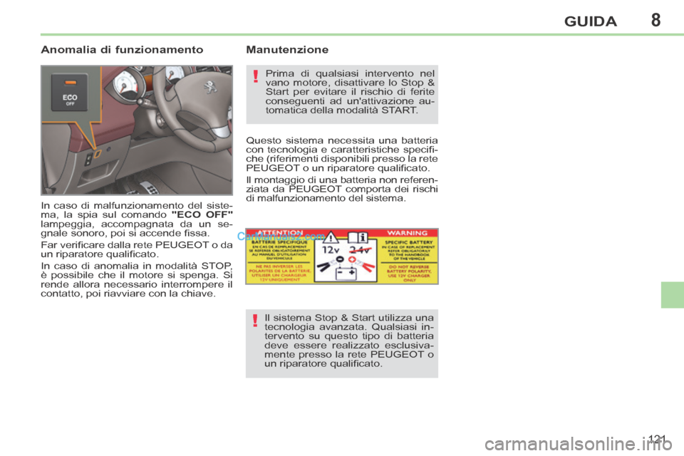 Peugeot 308 CC 2014  Manuale del proprietario (in Italian) 8
!
!
121
GUIDA
  Anomalia  di  funzionamento 
 In caso di malfunzionamento del siste-
ma, la spia sul comando  "ECO  OFF"  
lampeggia, accompagnata da un se-
gnale sonoro, poi si accende ﬁ ssa. 
 F