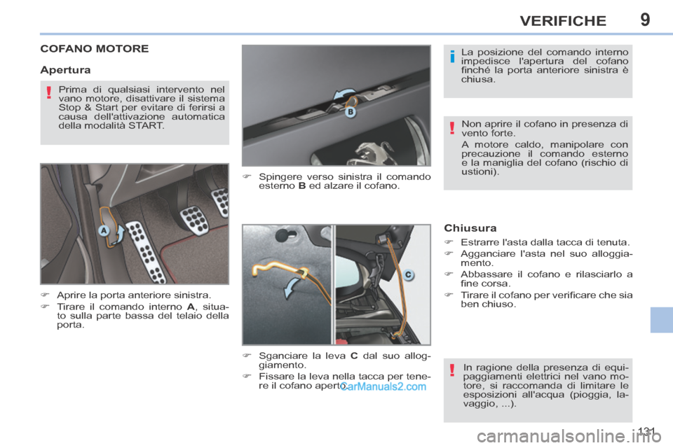 Peugeot 308 CC 2014  Manuale del proprietario (in Italian) 9
i
!
!
!
131
VERIFICHE
COFANO MOTORE 
      Aprire la porta anteriore sinistra. 
     Tirare il comando interno  A ,  situa-
to sulla parte bassa del telaio della 
porta.       Spingere vers