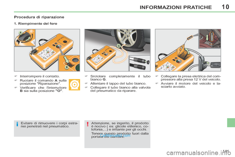 Peugeot 308 CC 2014  Manuale del proprietario (in Italian) 10
i!
141
INFORMAZIONI PRATICHE
  Procedura  di  riparazione 
  1.  Riempimento  del  foro  
       Interrompere  il  contatto.         Srotolare completamente il tubo 
bianco   G . 
     All