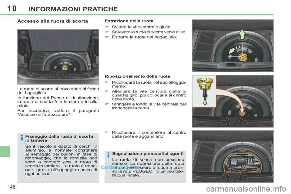 Peugeot 308 CC 2014  Manuale del proprietario (in Italian) 10
i
i
146
INFORMAZIONI PRATICHE
  Fissaggio della ruota di scorta 
in lamiera 
 Se il veicolo è dotato di cerchi in 
alluminio, è normale constatare 
al serraggio dei bulloni in fase di 
rimontaggi